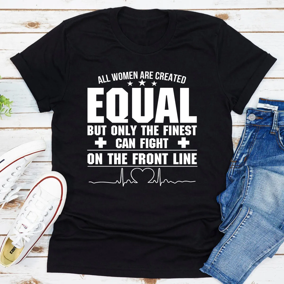 Graphic T-Shirts All Women Are Created Equal But Only The Finest Can Fight On The Front Line